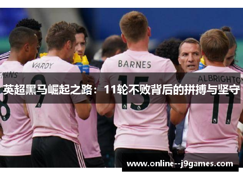 英超黑马崛起之路：11轮不败背后的拼搏与坚守