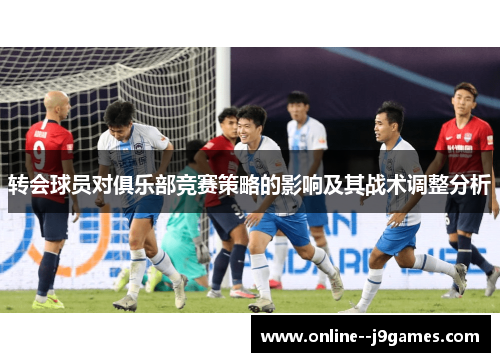 转会球员对俱乐部竞赛策略的影响及其战术调整分析