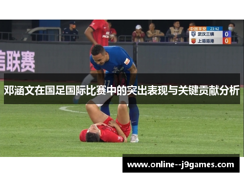 邓涵文在国足国际比赛中的突出表现与关键贡献分析