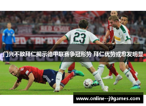 门兴不敌拜仁揭示德甲联赛争冠形势 拜仁优势或愈发明显