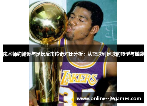 魔术师约翰逊与足坛反击传奇对比分析：从篮球到足球的转型与逆袭