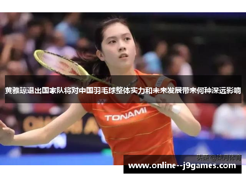 黄雅琼退出国家队将对中国羽毛球整体实力和未来发展带来何种深远影响
