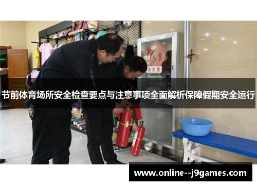 节前体育场所安全检查要点与注意事项全面解析保障假期安全运行