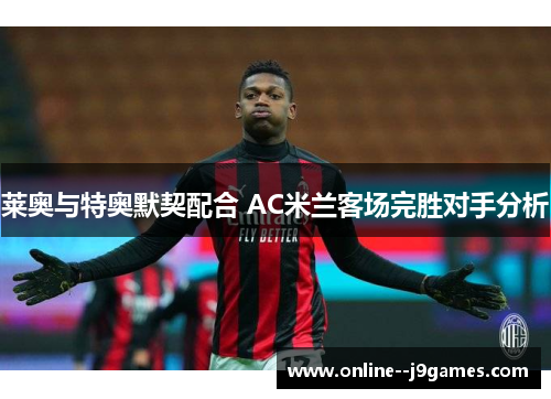 莱奥与特奥默契配合 AC米兰客场完胜对手分析