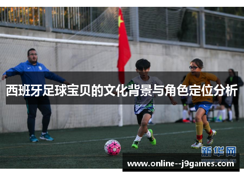 西班牙足球宝贝的文化背景与角色定位分析