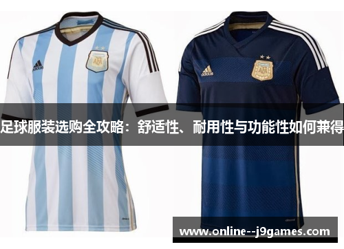 足球服装选购全攻略:舒适性、耐用性与功能性如何兼得 足球服装选购全攻略:舒适性、耐用性与功能性如何兼得