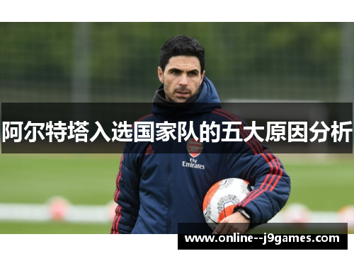 阿尔特塔入选国家队的五大原因分析 阿尔特塔入选国家队的五大原因分析