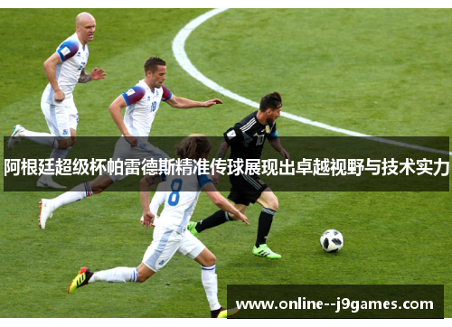阿根廷超级杯帕雷德斯精准传球展现出卓越视野与技术实力 阿根廷超级杯帕雷德斯精准传球展现出卓越视野与技术实力