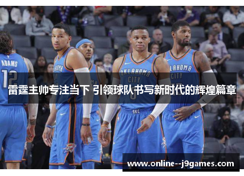 雷霆主帅专注当下 引领球队书写新时代的辉煌篇章