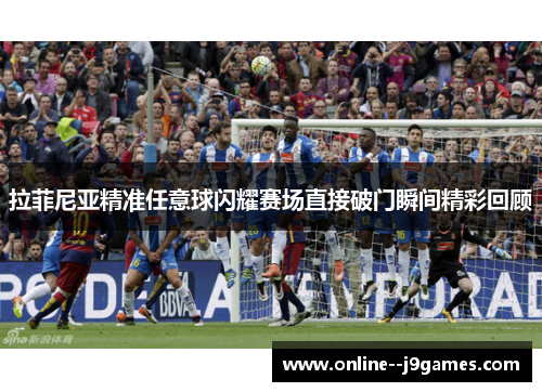 拉菲尼亚精准任意球闪耀赛场直接破门瞬间精彩回顾