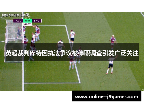 英超裁判库特因执法争议被停职调查引发广泛关注