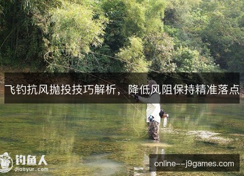 飞钓抗风抛投技巧解析，降低风阻保持精准落点
