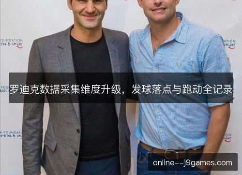 罗迪克数据采集维度升级，发球落点与跑动全记录